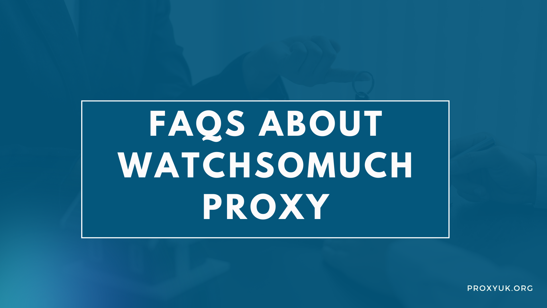 FAQs about WatchSoMuch proxy