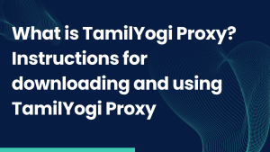 What is TamilYogi Proxy? Instructions for downloading and using TamilYogi Proxy