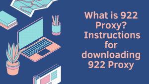 What is 922 Proxy? Instructions for downloading 922 Proxy to your computer