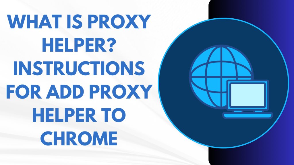 What is Proxy helper? Instructions for adding proxy helper to Chrome