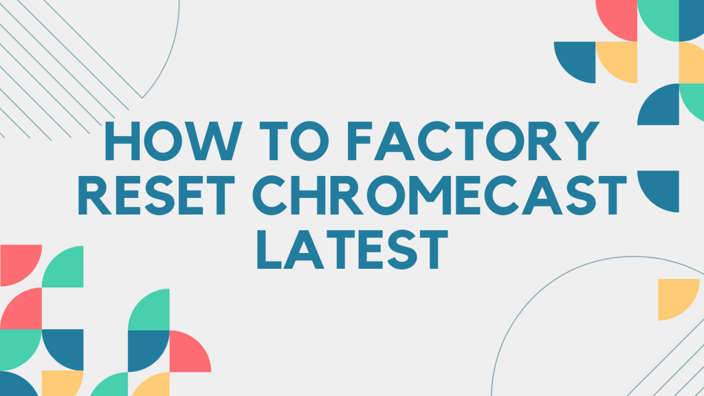 How to factory reset Chromecast latest